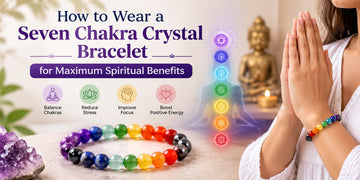 How to Wear a Seven Chakra Crystal Bracelet for Maximum Spiritual Benefits